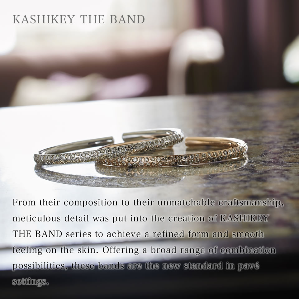 Kashikey bands have refined forms and a smooth feeling on the skin. From the composition to unmatchable craftsmanship, the designer and craftsman put meticulous detail into making the bands. Their availability in different colors opens up a range of combination possibilities. These bands are a new standard in pavé settings.