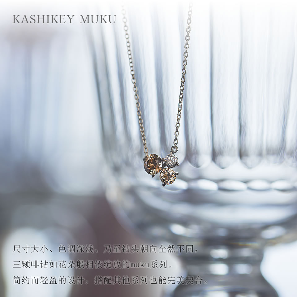尺寸大小、色调深浅、乃至钻头朝向全然不同，三颗啡钻如花朵般相依绽放的KASHIKEY MUKU系列。简约而轻盈的设计，搭配其他系列也能完美契合。