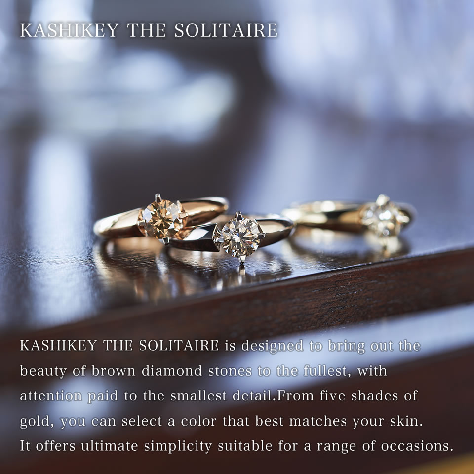 KASHIKEY THE SOLITAIRE is designed to bring out the beauty of brown diamond stones to the fullest, with attention paid to the smallest detail. From five shades of gold, you can select a color that best matches your skin. It offers ultimate simplicity suitable for a range of occasions.